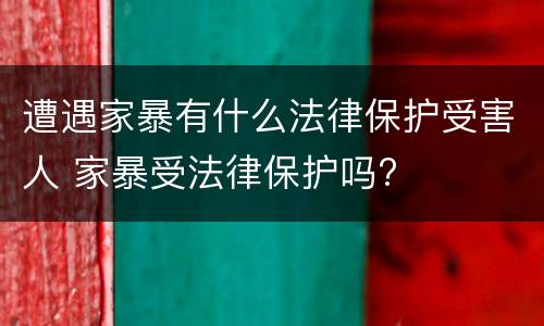遭遇家暴有什么法律保护受害人 家暴受法律保护吗?