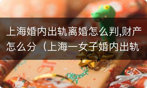 上海婚内出轨离婚怎么判,财产怎么分（上海一女子婚内出轨）