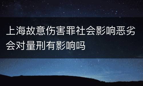 上海故意伤害罪社会影响恶劣会对量刑有影响吗