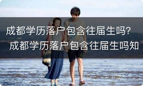 成都学历落户包含往届生吗？ 成都学历落户包含往届生吗知乎
