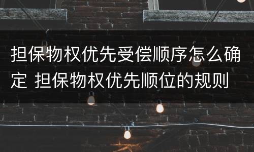 担保物权优先受偿顺序怎么确定 担保物权优先顺位的规则