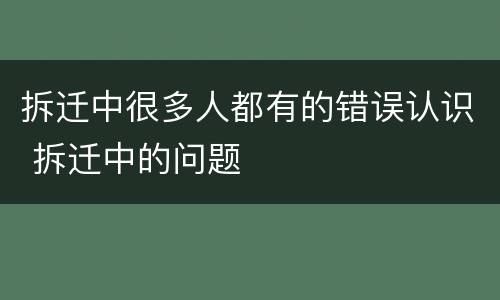 拆迁中很多人都有的错误认识 拆迁中的问题