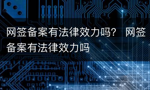 网签备案有法律效力吗？ 网签备案有法律效力吗