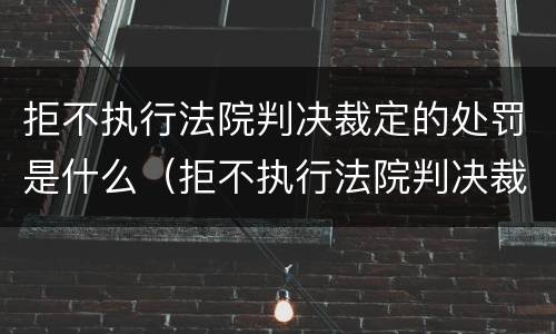 拒不执行法院判决裁定的处罚是什么（拒不执行法院判决裁定的处罚是什么意思）