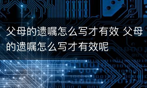 父母的遗嘱怎么写才有效 父母的遗嘱怎么写才有效呢