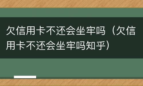 欠信用卡不还会坐牢吗（欠信用卡不还会坐牢吗知乎）