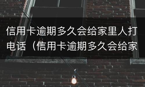 信用卡逾期多久会给家里人打电话（信用卡逾期多久会给家里人打电话催债）