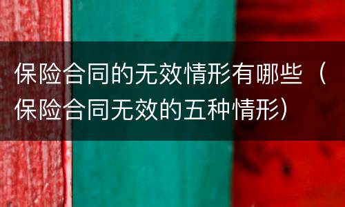 保险合同的无效情形有哪些（保险合同无效的五种情形）