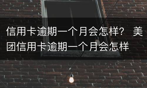 信用卡逾期一个月会怎样？ 美团信用卡逾期一个月会怎样