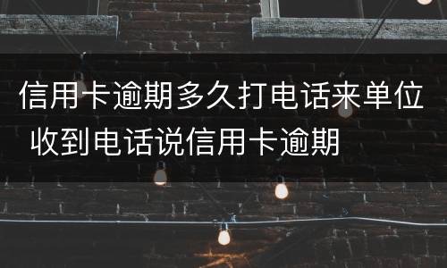 信用卡逾期多久打电话来单位 收到电话说信用卡逾期