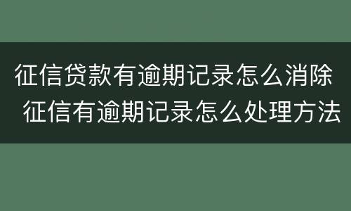 征信贷款有逾期记录怎么消除 征信有逾期记录怎么处理方法