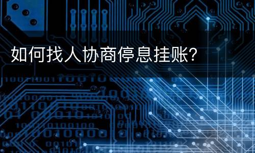 如何找人协商停息挂账？