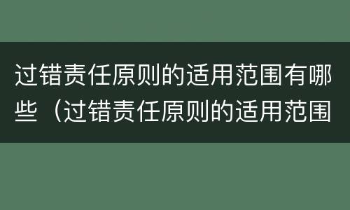 过错责任原则的适用范围有哪些（过错责任原则的适用范围有哪些规定）
