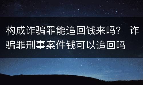 构成诈骗罪能追回钱来吗？ 诈骗罪刑事案件钱可以追回吗