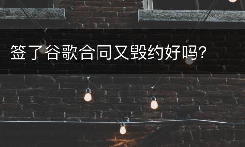 签了谷歌合同又毁约好吗？