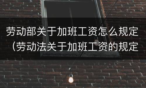 劳动部关于加班工资怎么规定（劳动法关于加班工资的规定）