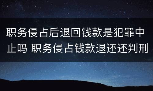职务侵占后退回钱款是犯罪中止吗 职务侵占钱款退还还判刑吗