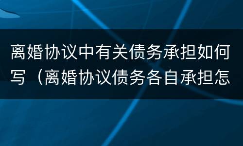 离婚协议中有关债务承担如何写（离婚协议债务各自承担怎么写）