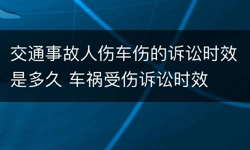 交通事故人伤车伤的诉讼时效是多久 车祸受伤诉讼时效