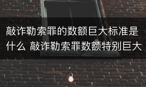 敲诈勒索罪的数额巨大标准是什么 敲诈勒索罪数额特别巨大标准