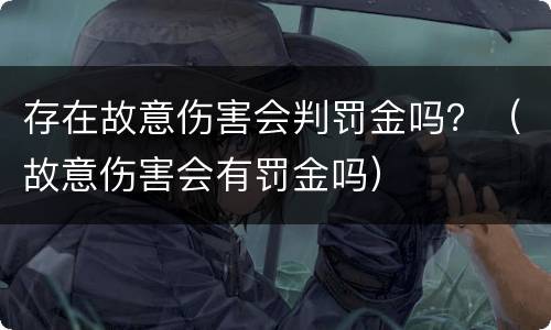 存在故意伤害会判罚金吗？（故意伤害会有罚金吗）