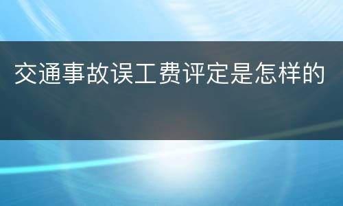 交通事故误工费评定是怎样的