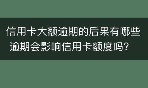 信用卡大额逾期的后果有哪些 逾期会影响信用卡额度吗?