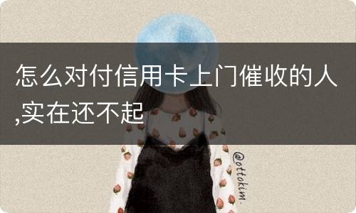怎么对付信用卡上门催收的人,实在还不起
