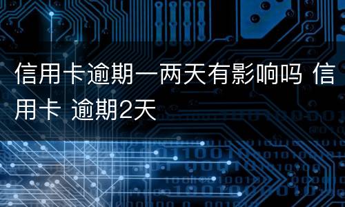 信用卡逾期一两天有影响吗 信用卡 逾期2天