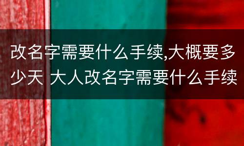 改名字需要什么手续,大概要多少天 大人改名字需要什么手续,大概要多少天