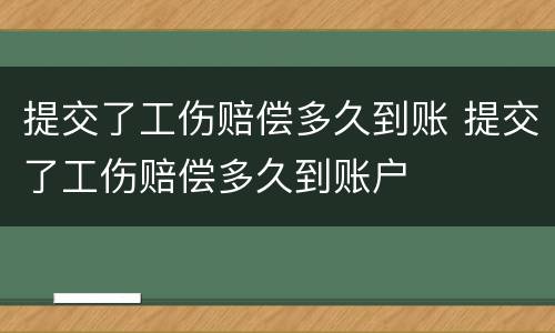 提交了工伤赔偿多久到账 提交了工伤赔偿多久到账户