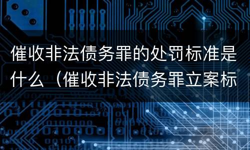 催收非法债务罪的处罚标准是什么（催收非法债务罪立案标准）