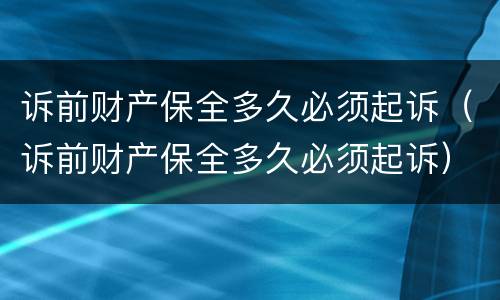 诉前财产保全多久必须起诉（诉前财产保全多久必须起诉）