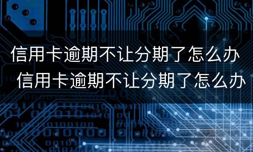 信用卡逾期不让分期了怎么办 信用卡逾期不让分期了怎么办理