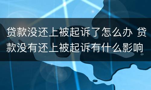 贷款没还上被起诉了怎么办 贷款没有还上被起诉有什么影响
