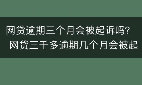 网贷逾期三个月会被起诉吗？ 网贷三千多逾期几个月会被起诉吗