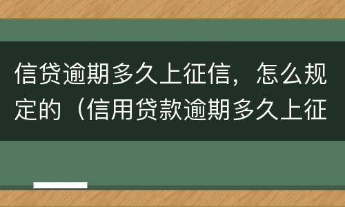 信贷逾期多久上征信，怎么规定的（信用贷款逾期多久上征信）