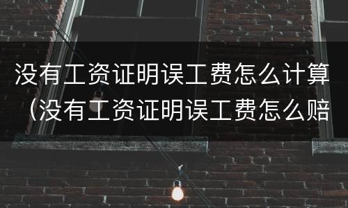没有工资证明误工费怎么计算（没有工资证明误工费怎么赔）