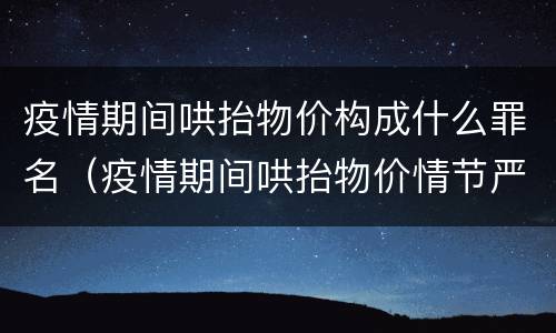疫情期间哄抬物价构成什么罪名（疫情期间哄抬物价情节严重的）