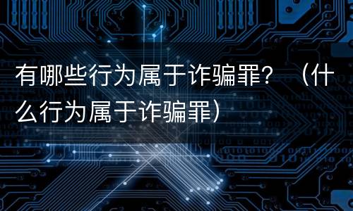有哪些行为属于诈骗罪？（什么行为属于诈骗罪）