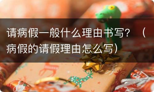 请病假一般什么理由书写？（病假的请假理由怎么写）