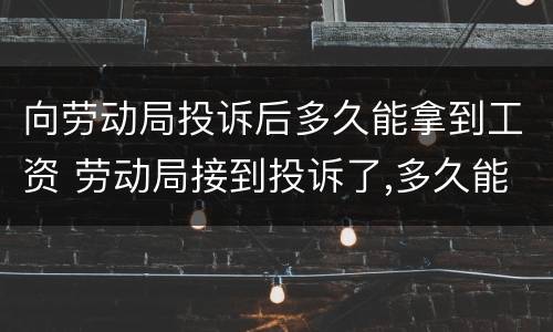 向劳动局投诉后多久能拿到工资 劳动局接到投诉了,多久能拿到工资
