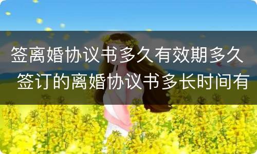 签离婚协议书多久有效期多久 签订的离婚协议书多长时间有效