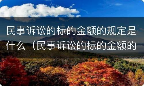 民事诉讼的标的金额的规定是什么（民事诉讼的标的金额的规定是什么呢）