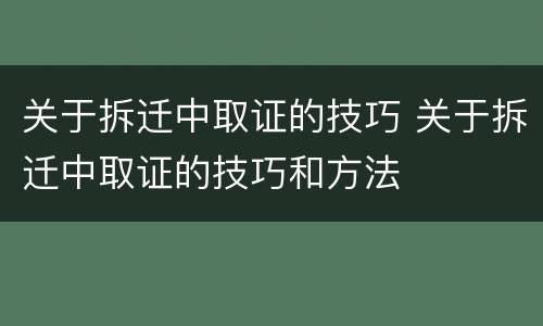 关于拆迁中取证的技巧 关于拆迁中取证的技巧和方法