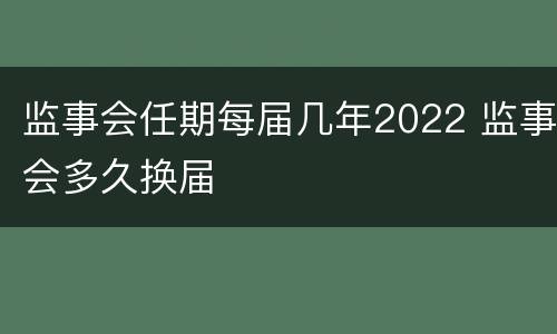 监事会任期每届几年2022 监事会多久换届