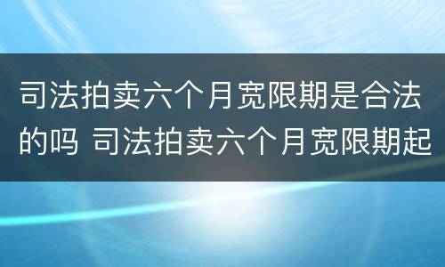 司法拍卖六个月宽限期是合法的吗 司法拍卖六个月宽限期起止时间