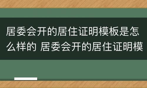 居委会开的居住证明模板是怎么样的 居委会开的居住证明模板是怎么样的呢