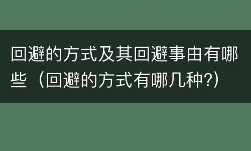 回避的方式及其回避事由有哪些（回避的方式有哪几种?）