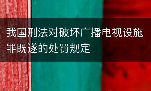我国刑法对破坏广播电视设施罪既遂的处罚规定